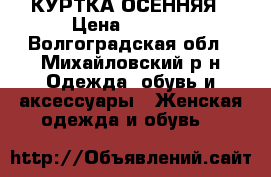 КУРТКА ОСЕННЯЯ › Цена ­ 1 000 - Волгоградская обл., Михайловский р-н Одежда, обувь и аксессуары » Женская одежда и обувь   